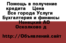 Помощь в получение кредита! › Цена ­ 777 - Все города Услуги » Бухгалтерия и финансы   . Ненецкий АО,Осколково д.